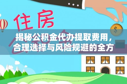 夏县揭秘公积金代办提取费用，合理选择与风险规避的全方位解析