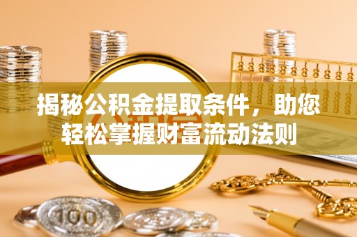 夏县揭秘公积金提取条件，助您轻松掌握财富流动法则