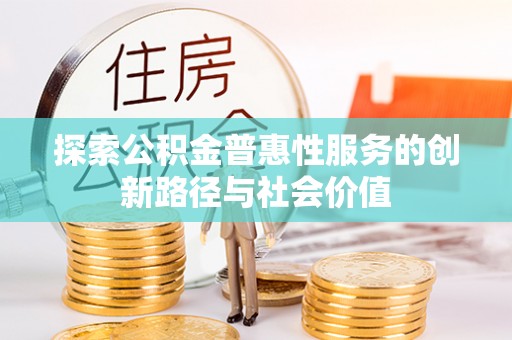 夏县探索公积金普惠性服务的创新路径与社会价值