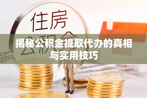 夏县揭秘公积金提取代办的真相与实用技巧