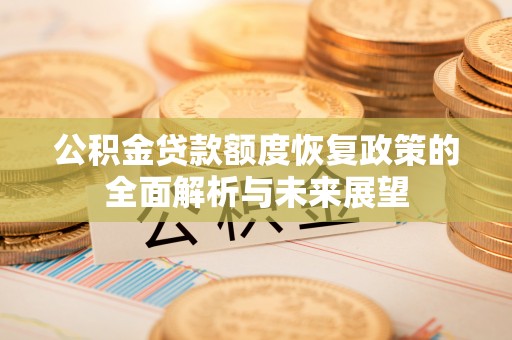 夏县公积金贷款额度恢复政策的全面解析与未来展望