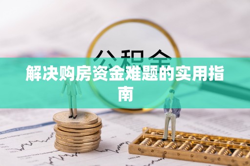 夏县解决购房资金难题的实用指南
