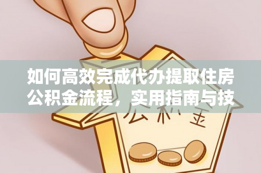 夏县如何高效完成代办提取住房公积金流程，实用指南与技巧