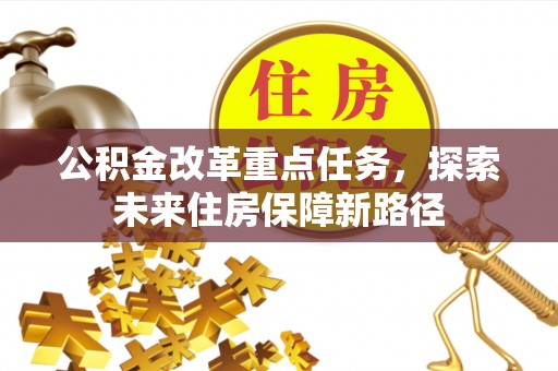 夏县公积金改革重点任务，探索未来住房保障新路径