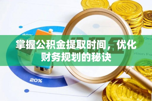 夏县掌握公积金提取时间，优化财务规划的秘诀