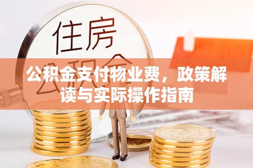夏县公积金支付物业费，政策解读与实际操作指南