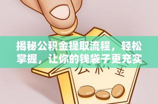 夏县揭秘公积金提取流程，轻松掌握，让你的钱袋子更充实