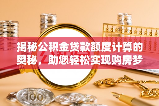 夏县揭秘公积金贷款额度计算的奥秘，助您轻松实现购房梦想