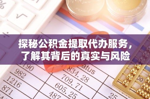 夏县探秘公积金提取代办服务，了解其背后的真实与风险