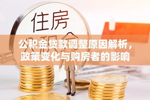 夏县公积金贷款调整原因解析，政策变化与购房者的影响