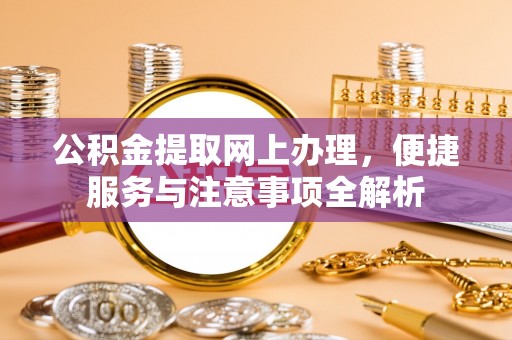 夏县公积金提取网上办理，便捷服务与注意事项全解析