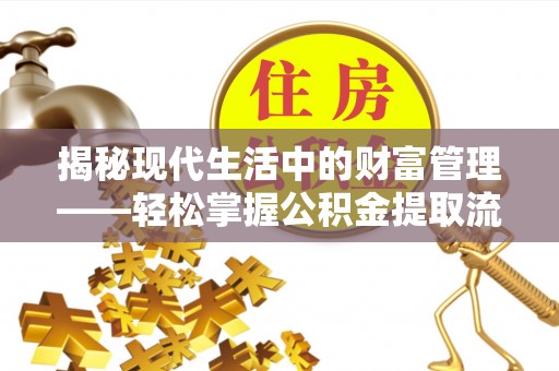 夏县揭秘现代生活中的财富管理——轻松掌握公积金提取流程的艺术