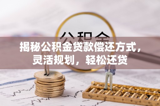 夏县揭秘公积金贷款偿还方式，灵活规划，轻松还贷