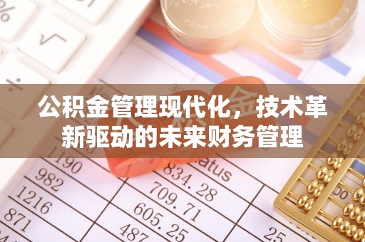 夏县公积金管理现代化，技术革新驱动的未来财务管理