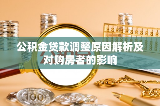 夏县公积金贷款调整原因解析及对购房者的影响