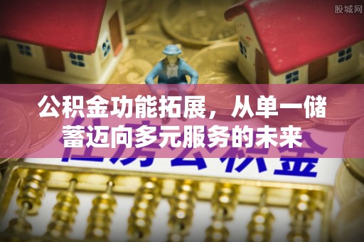夏县公积金功能拓展，从单一储蓄迈向多元服务的未来