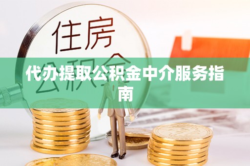 夏县代办提取公积金中介服务指南