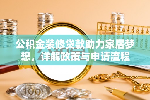 夏县公积金装修贷款助力家居梦想，详解政策与申请流程