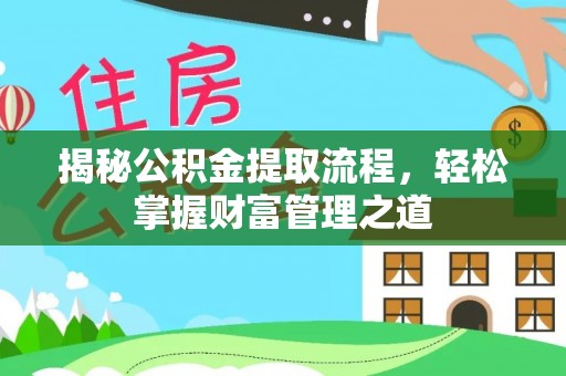 夏县揭秘公积金提取流程，轻松掌握财富管理之道