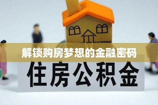 夏县解锁购房梦想的金融密码