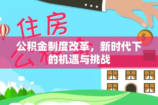 夏县公积金制度改革，新时代下的机遇与挑战