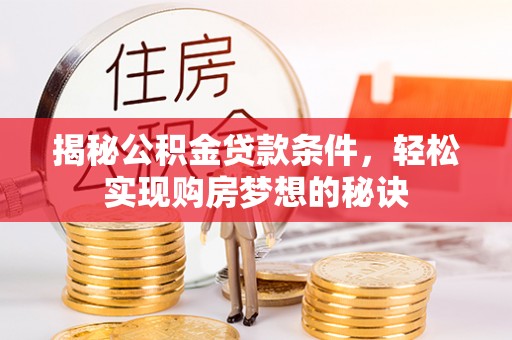 夏县揭秘公积金贷款条件，轻松实现购房梦想的秘诀