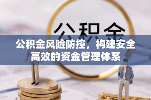 夏县公积金风险防控，构建安全高效的资金管理体系
