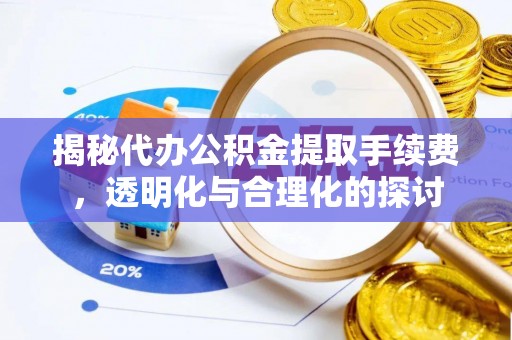 夏县揭秘代办公积金提取手续费，透明化与合理化的探讨