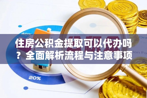 夏县住房公积金提取可以代办吗？全面解析流程与注意事项
