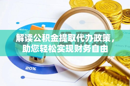 夏县解读公积金提取代办政策，助您轻松实现财务自由