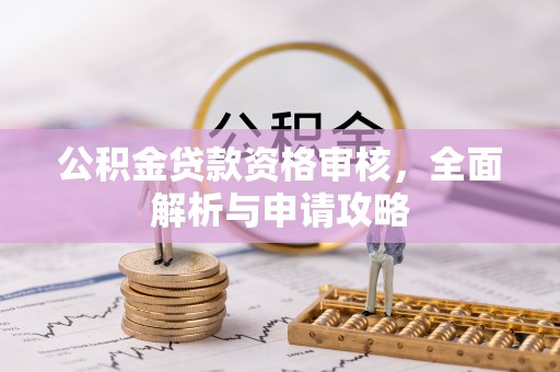 夏县公积金贷款资格审核，全面解析与申请攻略