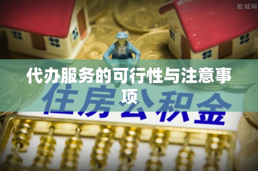 夏县代办服务的可行性与注意事项