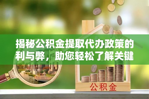 夏县揭秘公积金提取代办政策的利与弊，助您轻松了解关键要点