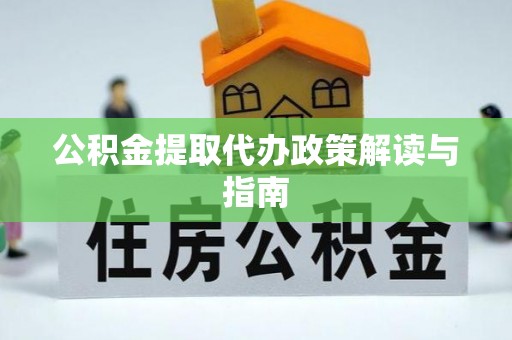 夏县公积金提取代办政策解读与指南