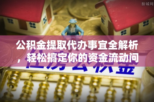 夏县公积金提取代办事宜全解析，轻松搞定你的资金流动问题