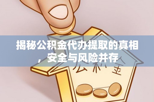 夏县揭秘公积金代办提取的真相，安全与风险并存