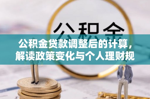 夏县公积金贷款调整后的计算，解读政策变化与个人理财规划
