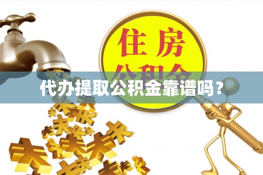 夏县代办提取公积金靠谱吗？