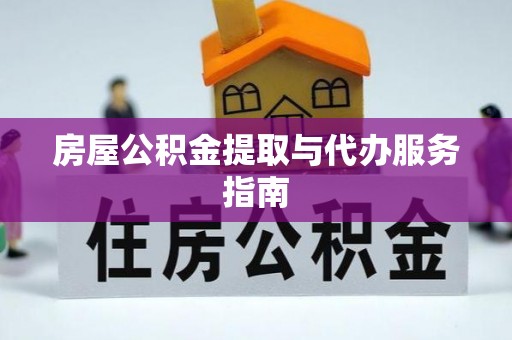夏县房屋公积金提取与代办服务指南