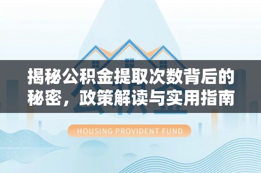 夏县揭秘公积金提取次数背后的秘密，政策解读与实用指南