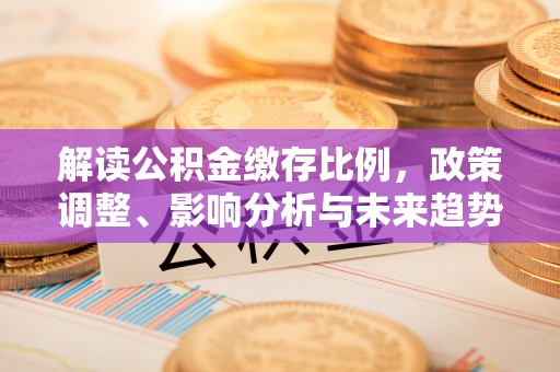 夏县解读公积金缴存比例，政策调整、影响分析与未来趋势