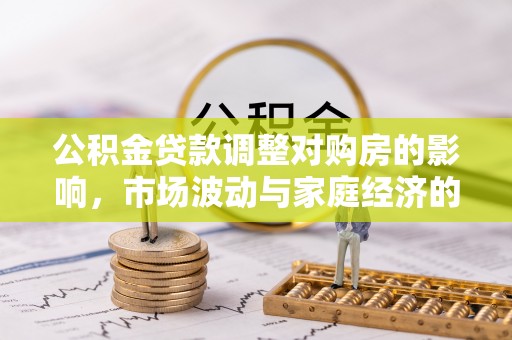 夏县公积金贷款调整对购房的影响，市场波动与家庭经济的新考量