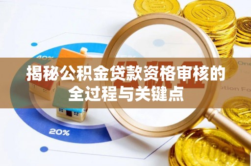 夏县揭秘公积金贷款资格审核的全过程与关键点