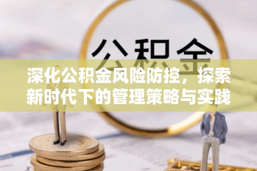 夏县深化公积金风险防控，探索新时代下的管理策略与实践