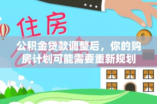 夏县公积金贷款调整后，你的购房计划可能需要重新规划