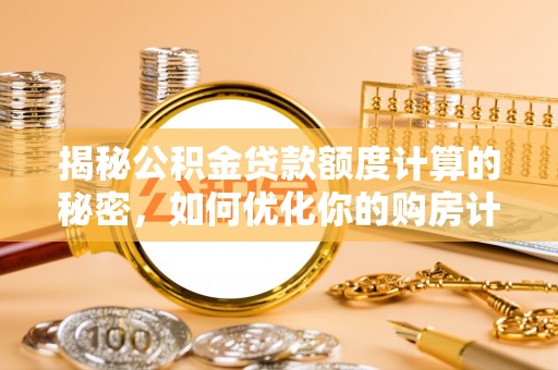 夏县揭秘公积金贷款额度计算的秘密，如何优化你的购房计划？