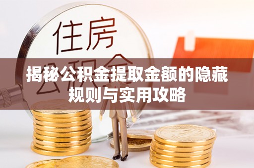 夏县揭秘公积金提取金额的隐藏规则与实用攻略