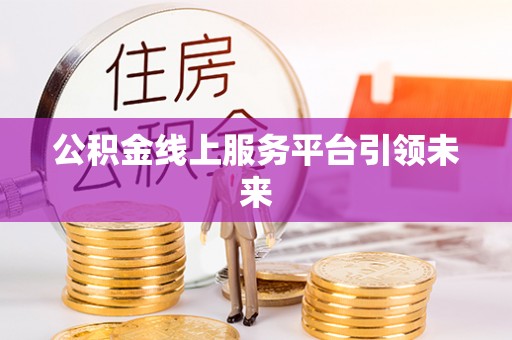夏县公积金线上服务平台引领未来