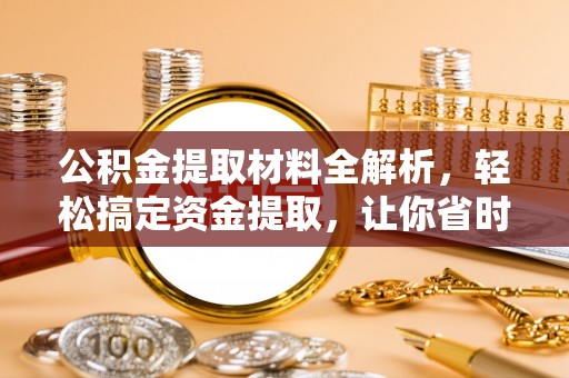 夏县公积金提取材料全解析，轻松搞定资金提取，让你省时又省心