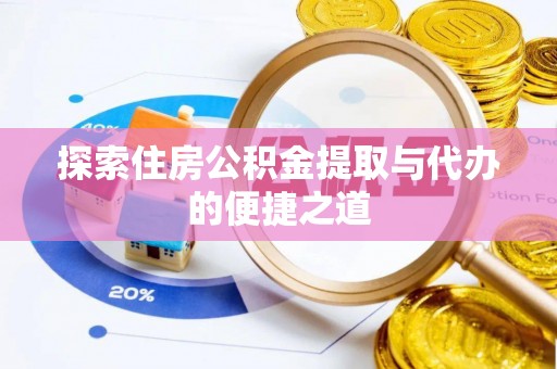 夏县探索住房公积金提取与代办的便捷之道
